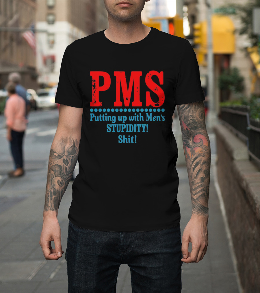 PMS Putting Up With Men's Stupidity Shit T-Shirt