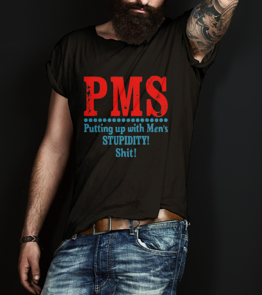 PMS Putting Up With Men's Stupidity Shit T-Shirt
