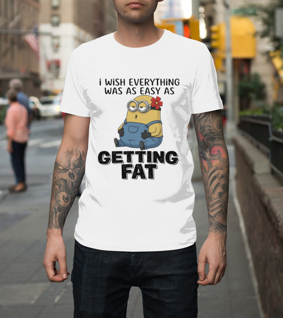 Minion I Wish Everything Was As Easy As Getting Fat Hilarious T-Shirt