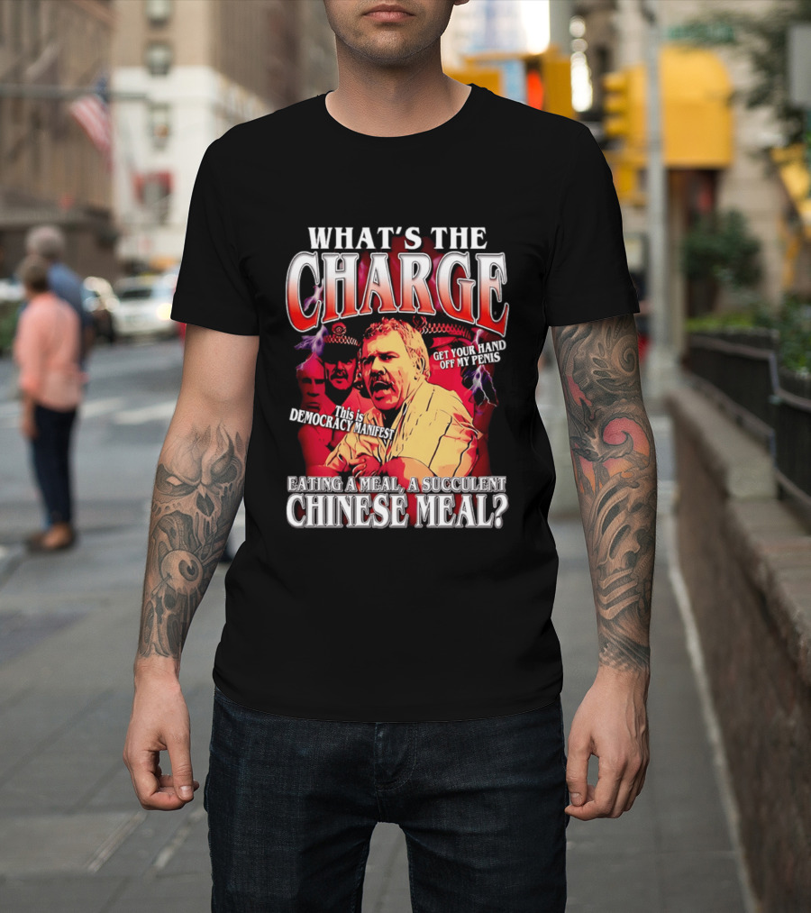 What Is The Charge This Is Democracy Manifest Eating A Meal A Succulent Chinese Meal Get Your Hand Off My Penis T-Shirt