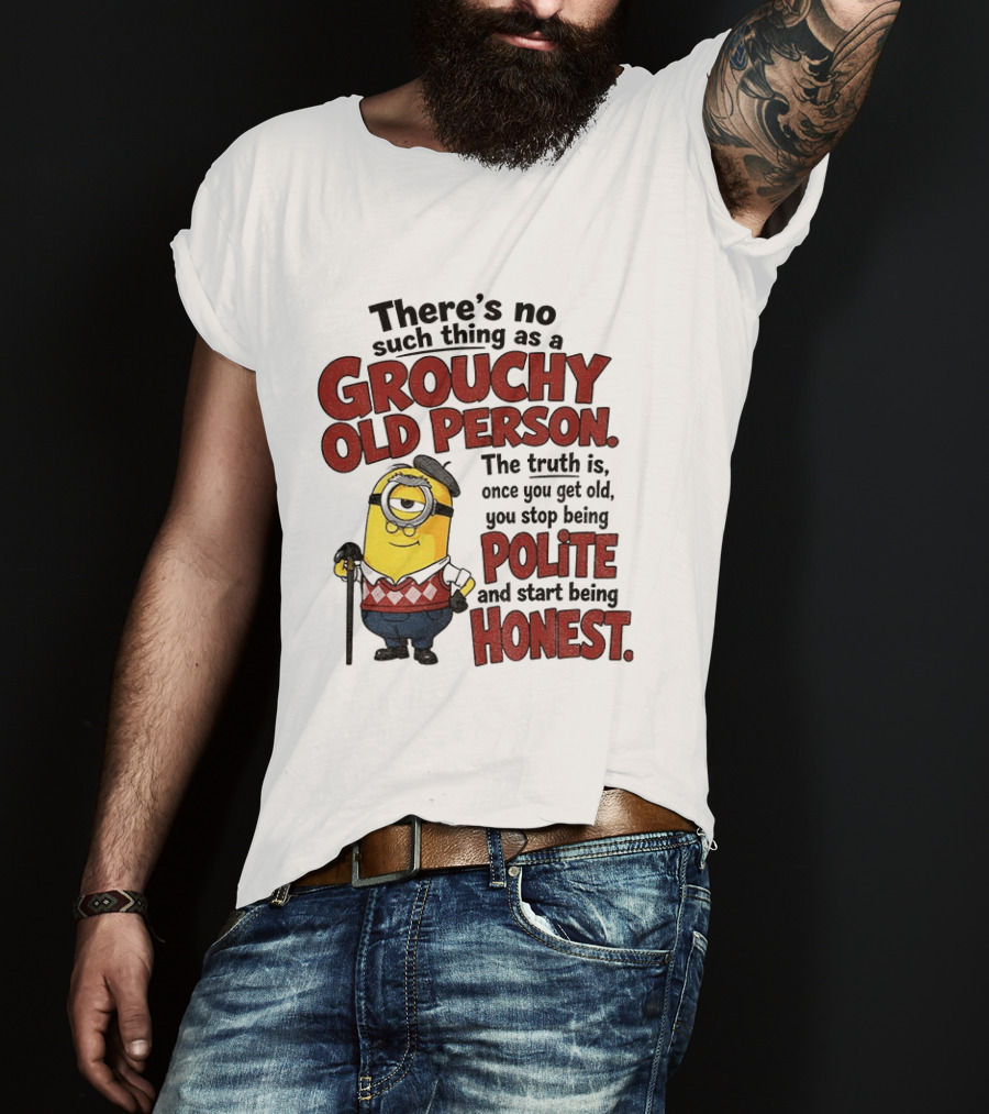 There's No Such Thing As A Grouchy Old Person Minion The Truth Is Once You Get Old You Stop Being Polite And Start Being Honest T-Shirt