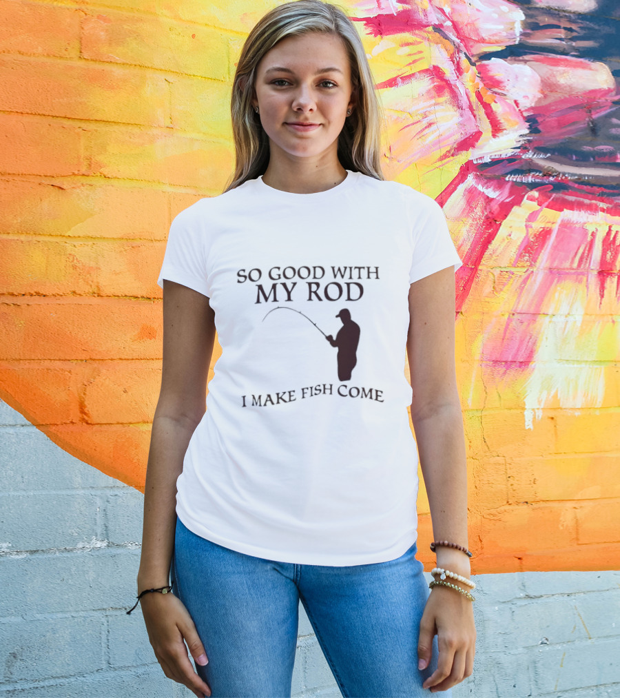So Good With My Rod I Make Fish Come Fishing T-Shirt