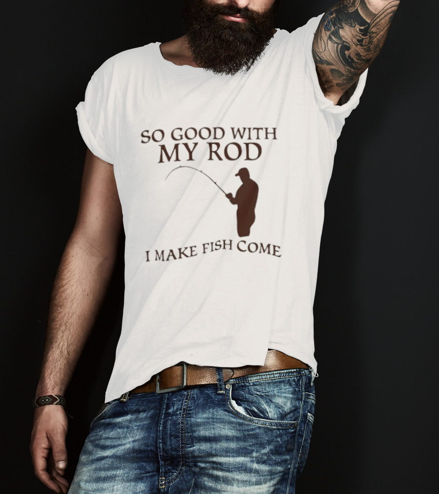 So Good With My Rod I Make Fish Come Fishing T-Shirt