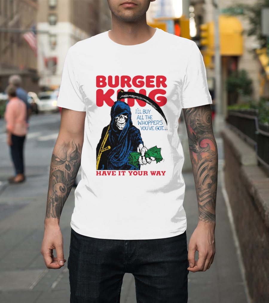 Burger King I'll Buy All The Whoppers You've Got Have It Your Way Grim Reaper Cash T-Shirt