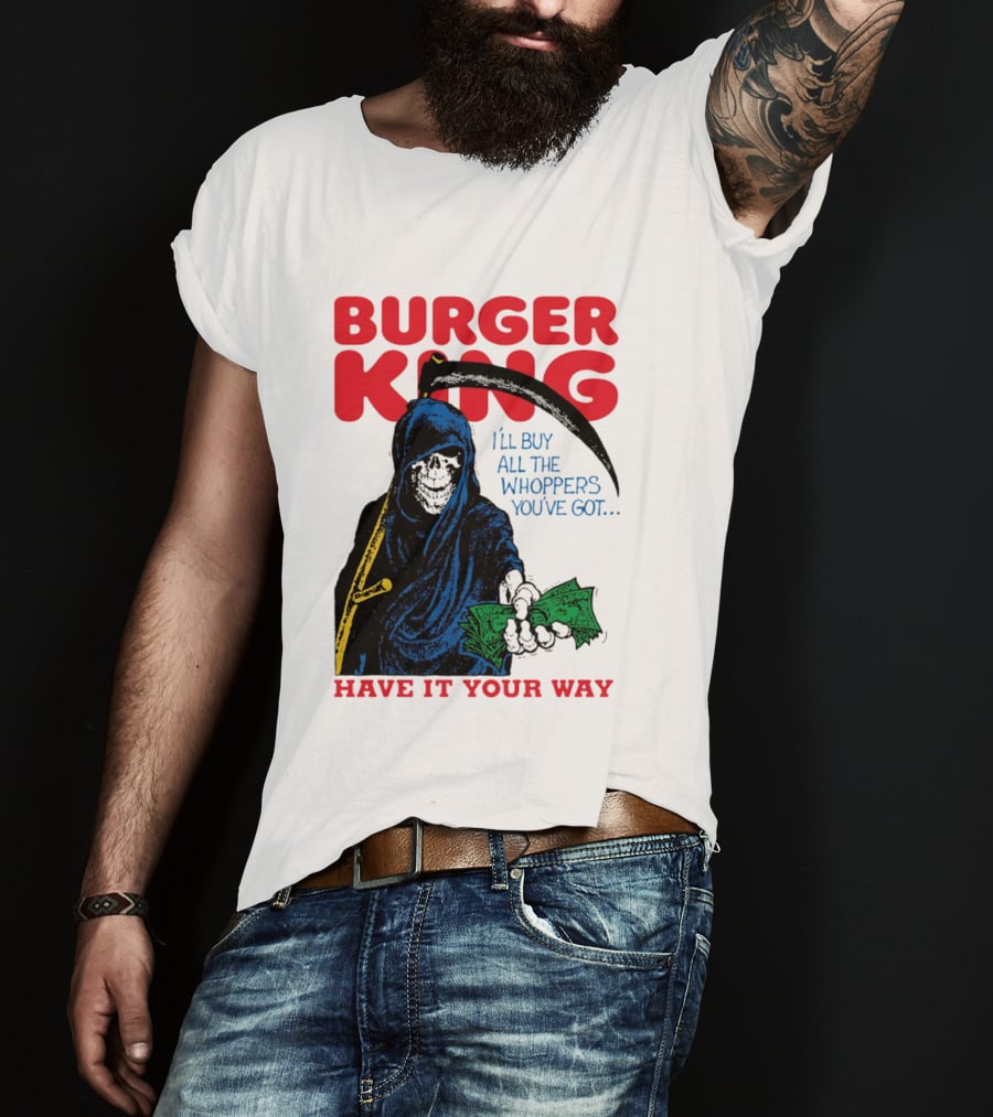 Burger King I'll Buy All The Whoppers You've Got Have It Your Way Grim Reaper Cash T-Shirt