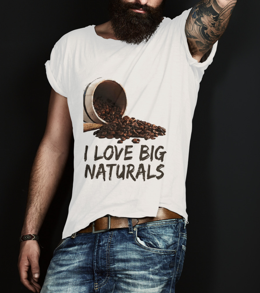 I Love Big Naturals Coffee Beans Lovers Funny Coffee Enthusiasts T-Shirt