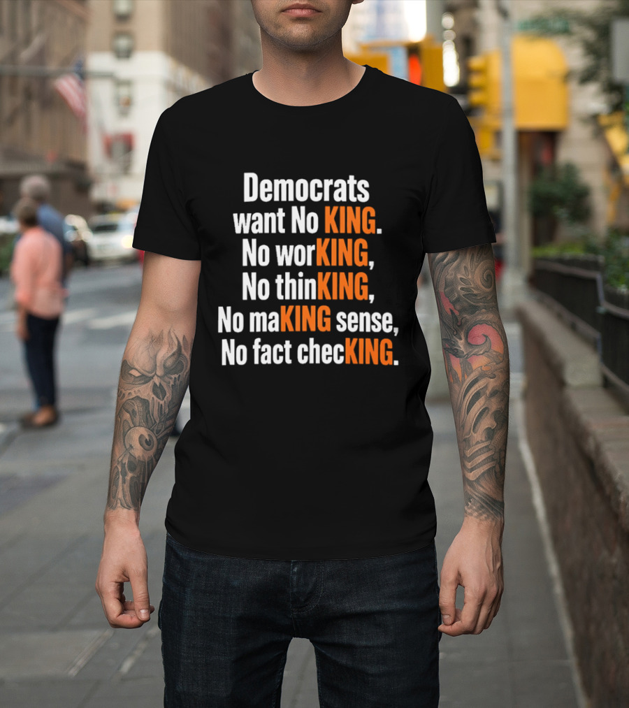 Democrats Want No King No Working No Thinking No Making Sense No Fact Checking T-Shirt