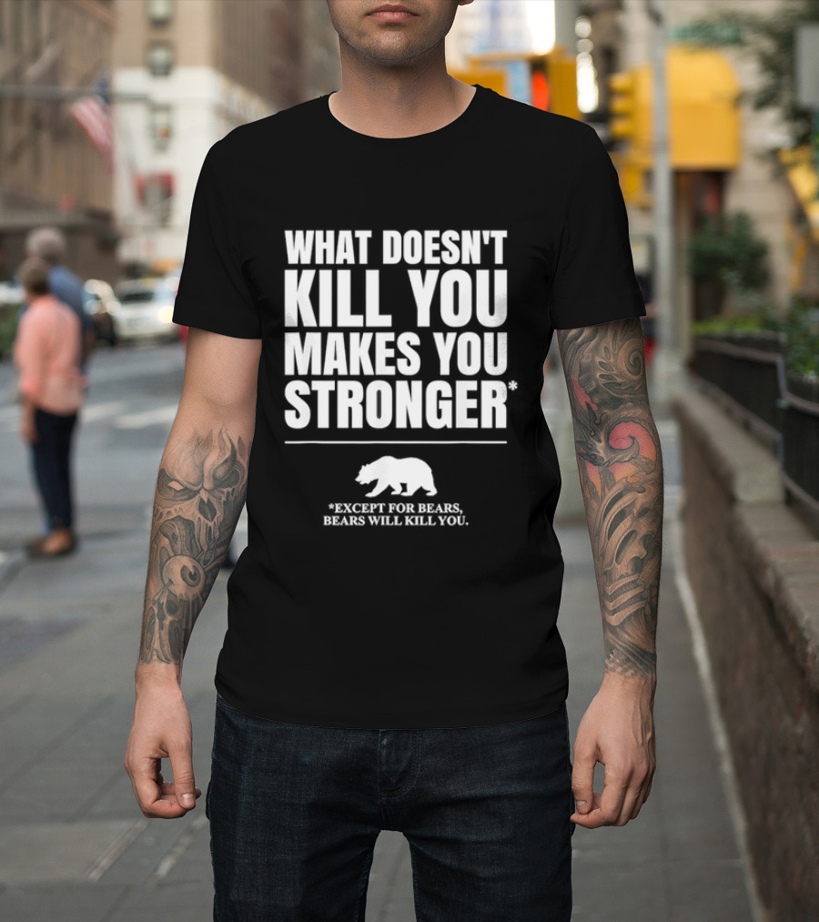 What Doesnt Kill You Makes You Stronger Except For Bears Will Kill You Bear T-Shirt