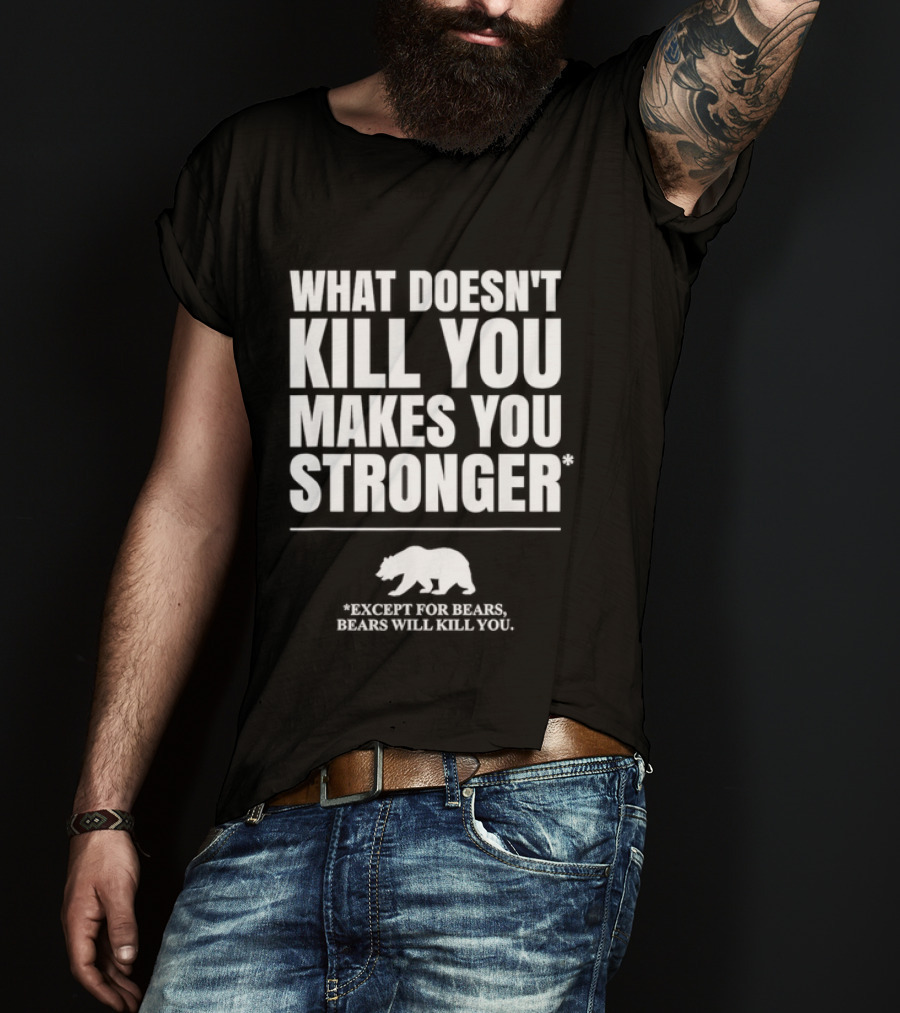 What Doesnt Kill You Makes You Stronger Except For Bears Will Kill You Bear T-Shirt