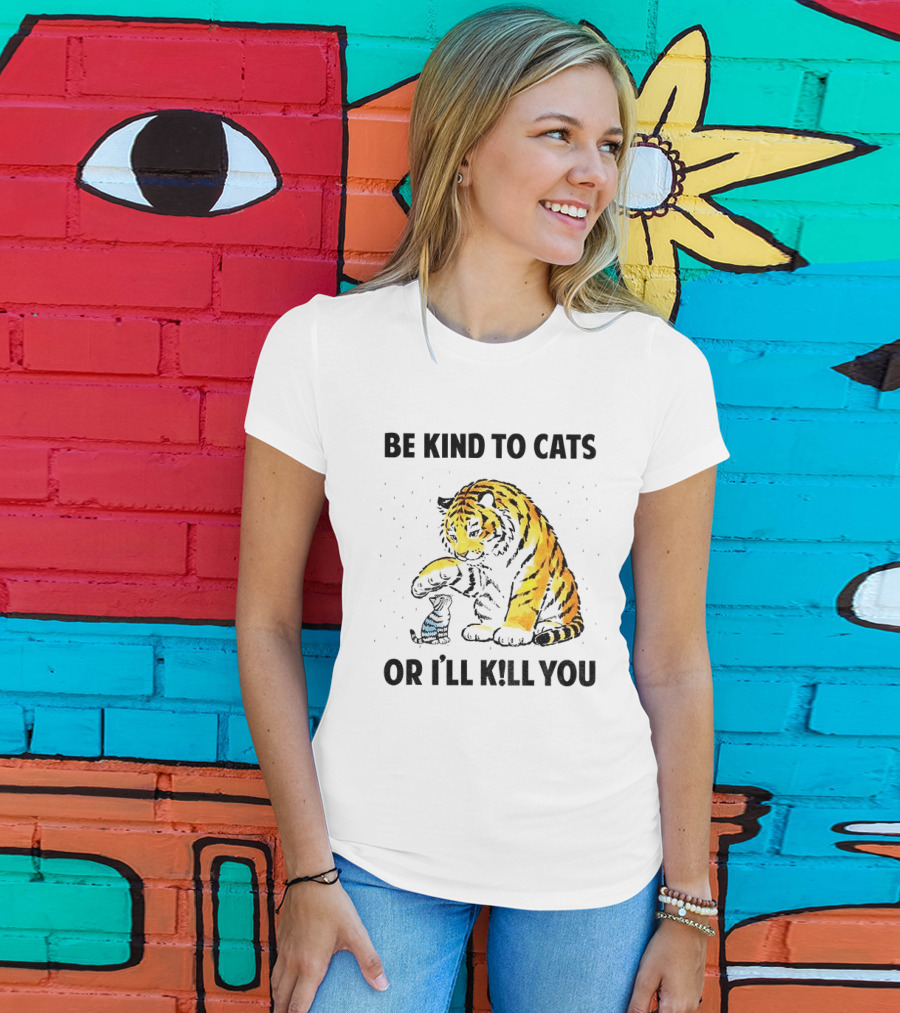 Tiger And Small Cat Be Kind To Cats Or I'll Kill You Animal Lover T-Shirt