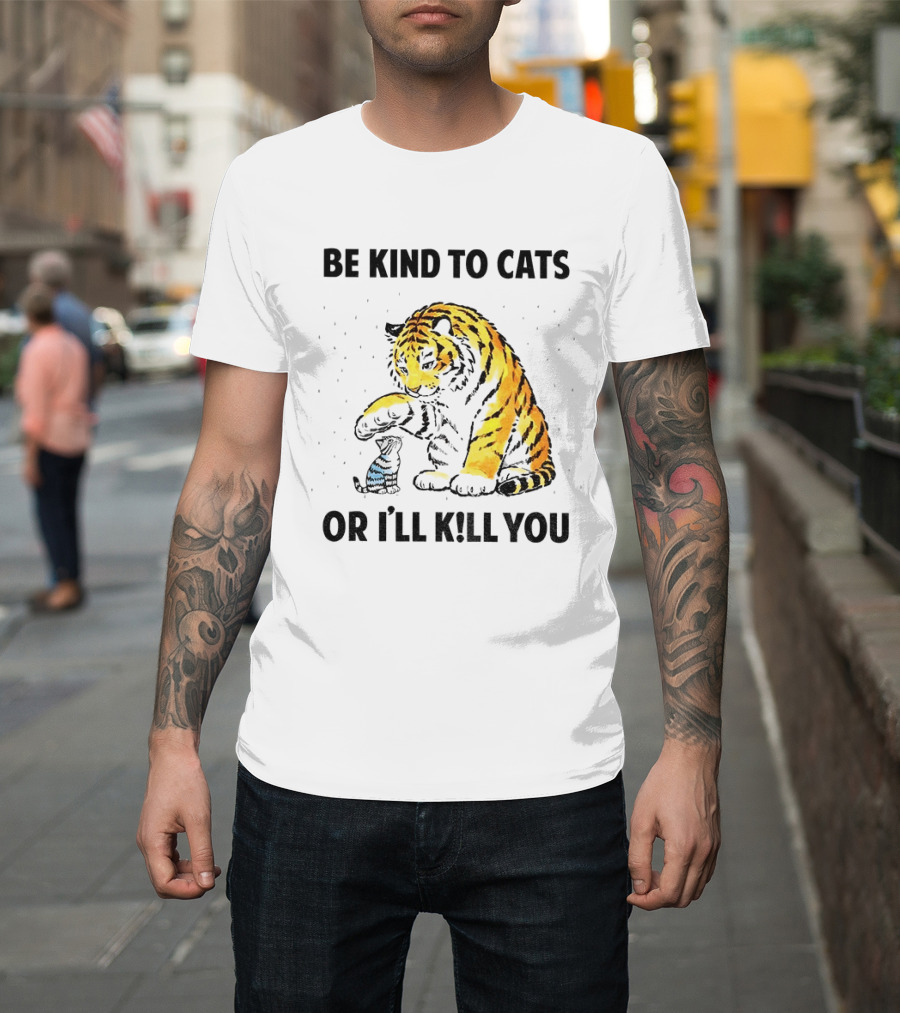 Tiger And Small Cat Be Kind To Cats Or I'll Kill You Animal Lover T-Shirt