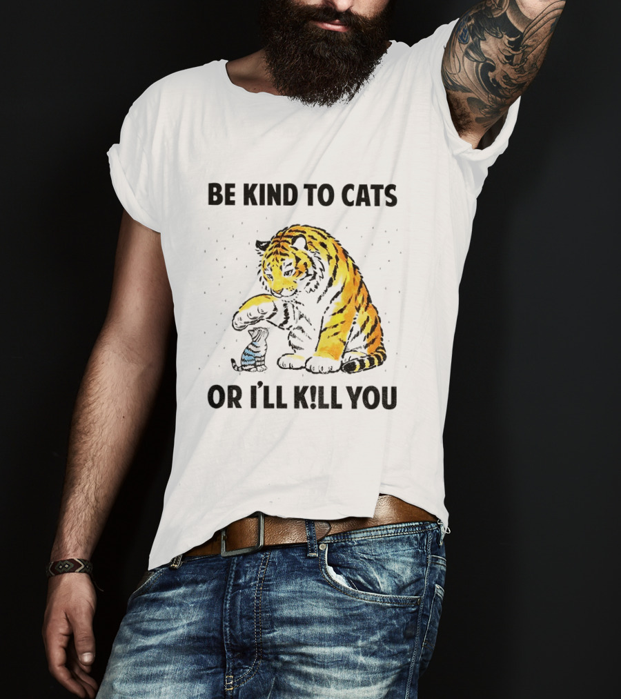 Tiger And Small Cat Be Kind To Cats Or I'll Kill You Animal Lover T-Shirt