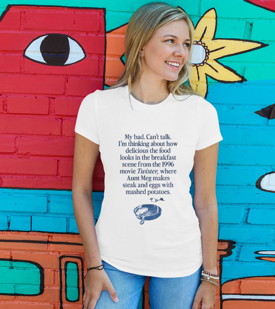 My Bad Can't Talk Thinking About 1996 Movie Twister Aunt Meg Steak Eggs Mashed Potatoes Scene T-Shirt