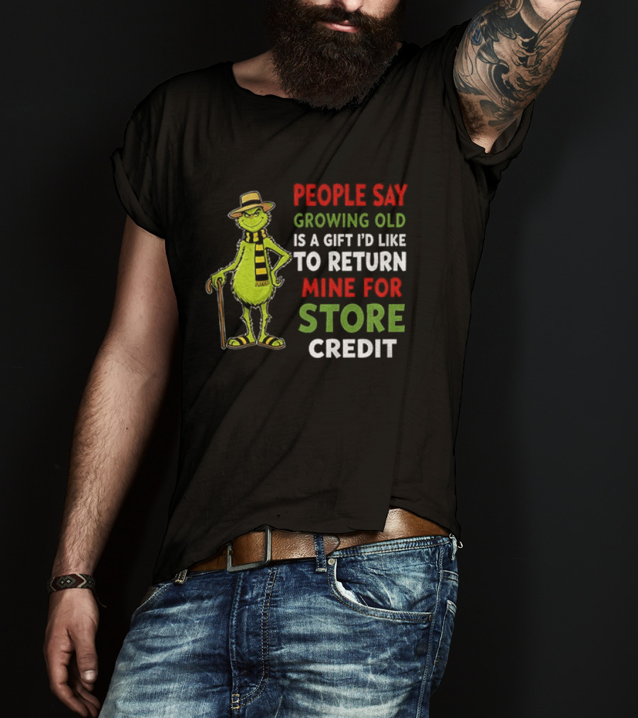 Grinch People Say Growing Old Is A Gift I'd Like To Return Mine For Store Credit T-Shirt