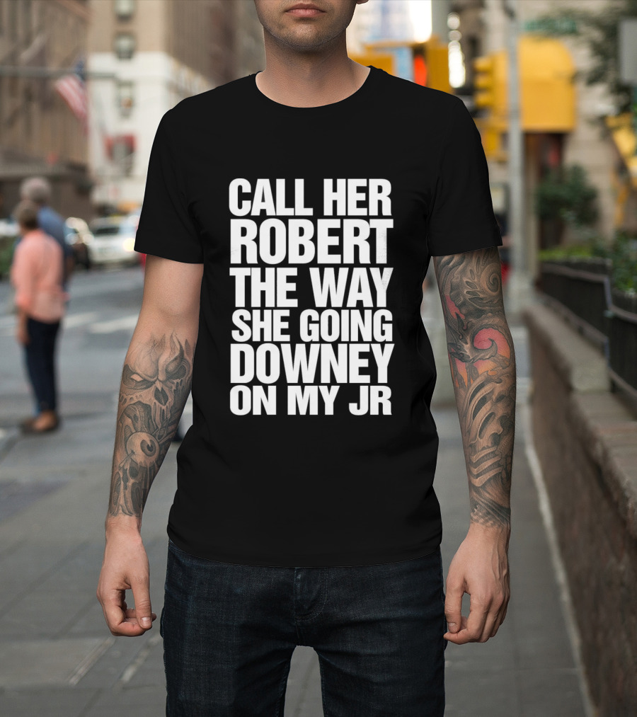 Call Her Robert The Way She Going Downey On My JR T-Shirt