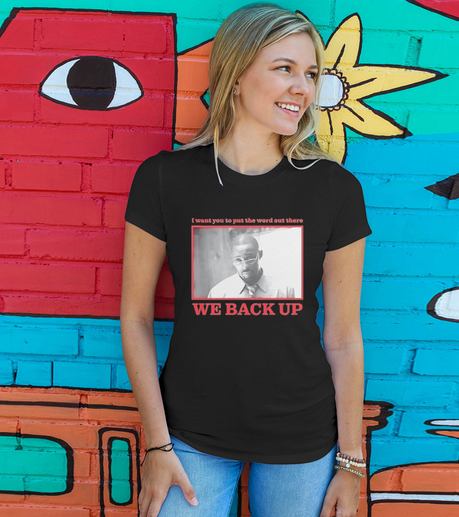 I Want You To Put The Word Out There We Back Up T-Shirt