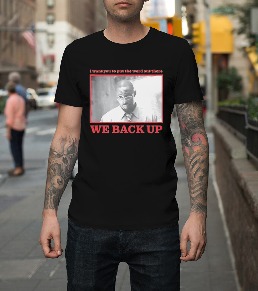 I Want You To Put The Word Out There We Back Up T-Shirt