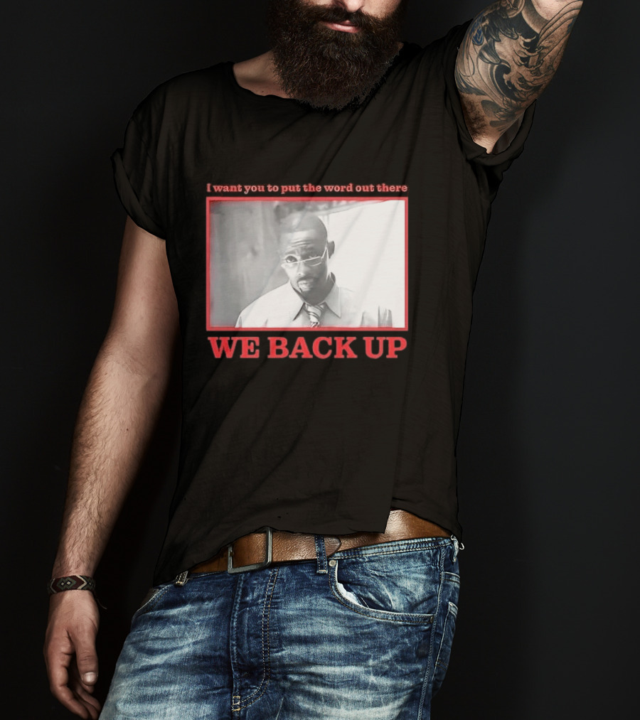 I Want You To Put The Word Out There We Back Up T-Shirt