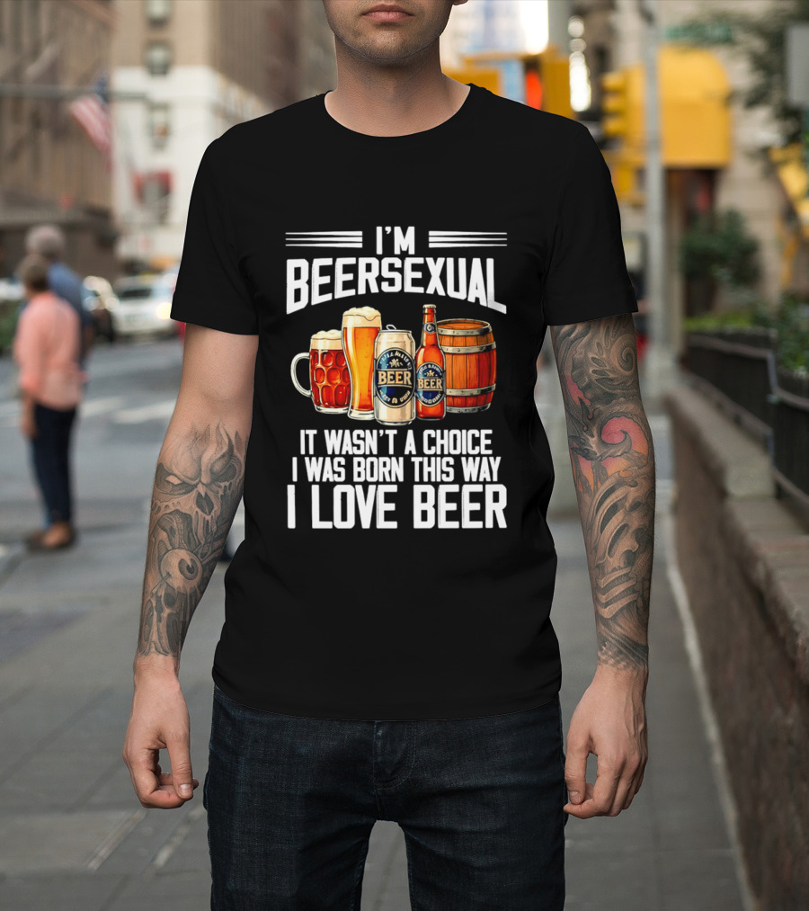I'm Beersexual Beer Lover Born This Way It Wasn't A Choice T-Shirt
