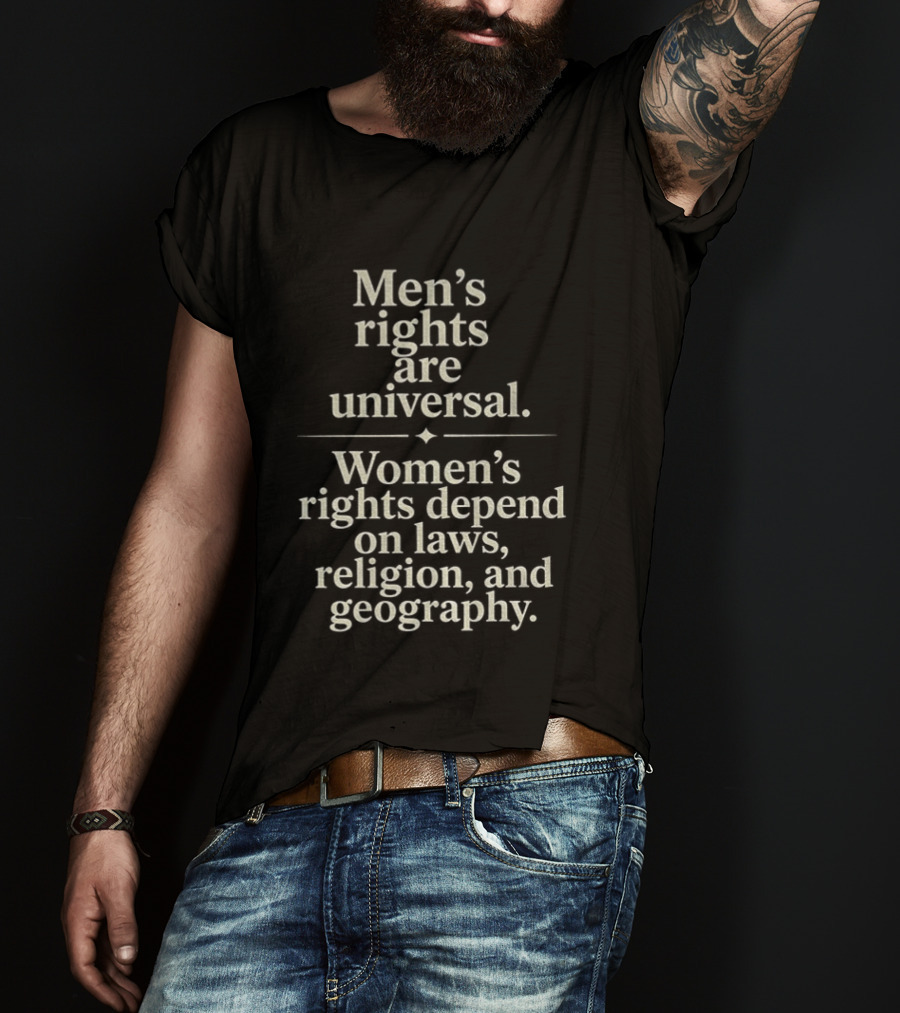Men's Rights Are Universal Women's Rights Depend On Laws Religion Geography T-Shirt