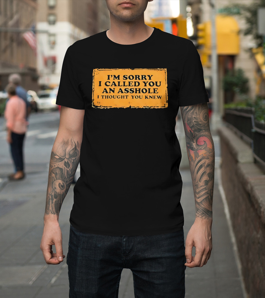 I'm Sorry I Called You An Asshole I Thought You Knew Iconic Phrase T-Shirt
