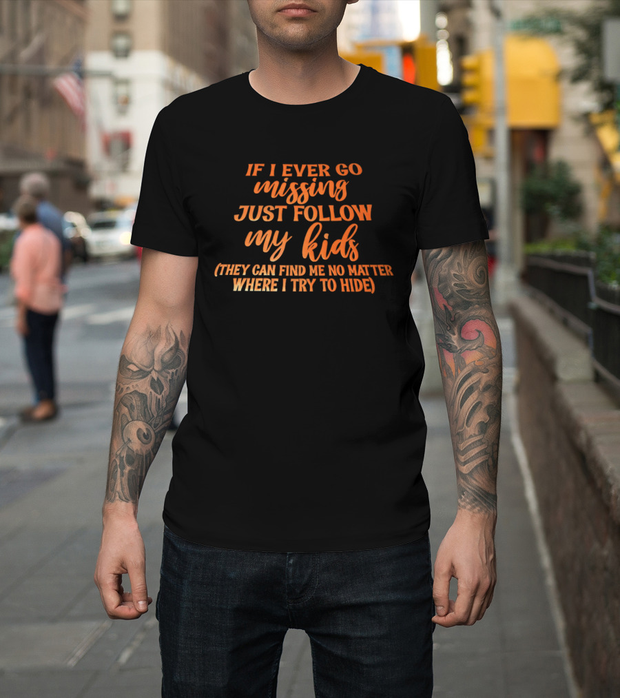 If I Ever Go Missing Just Follow My Kids They Can Find Me No Matter Where I Try To Hide T-Shirt