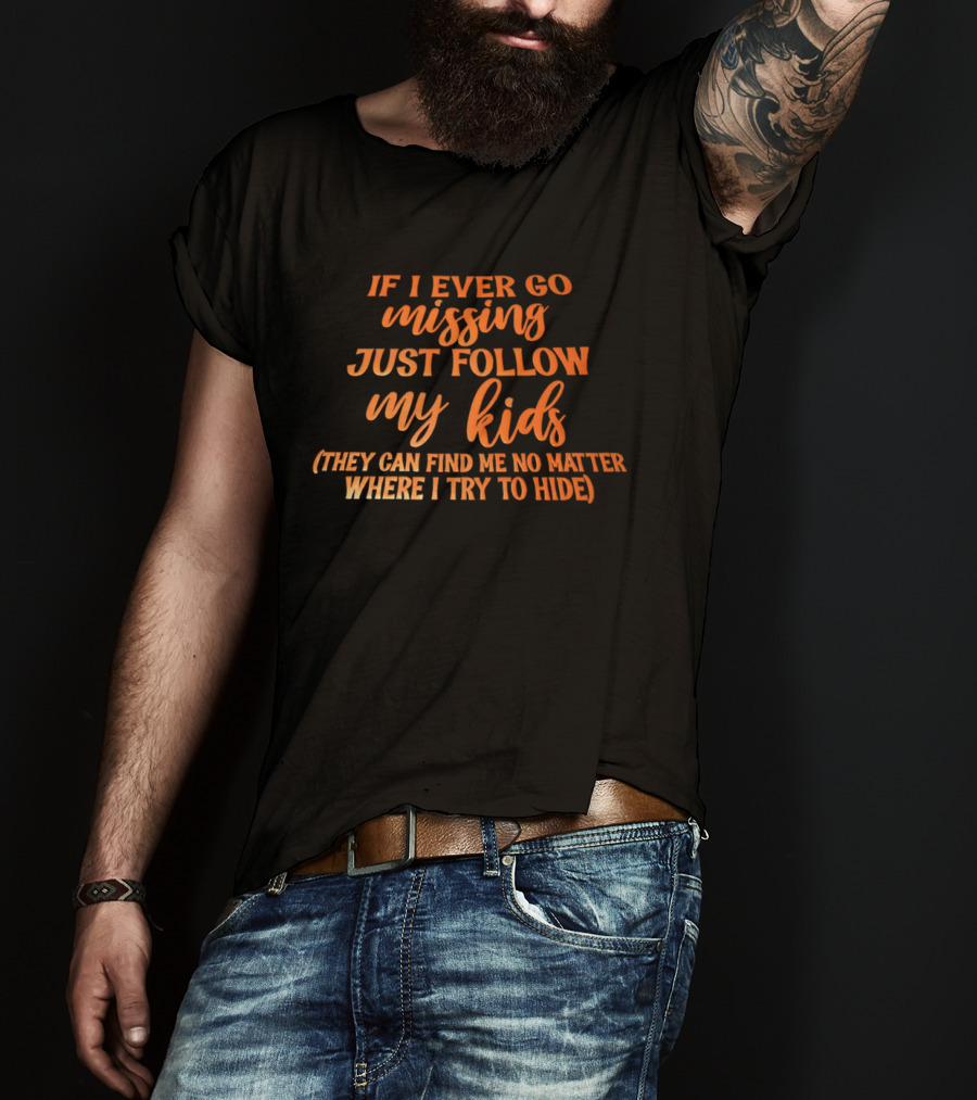If I Ever Go Missing Just Follow My Kids They Can Find Me No Matter Where I Try To Hide T-Shirt