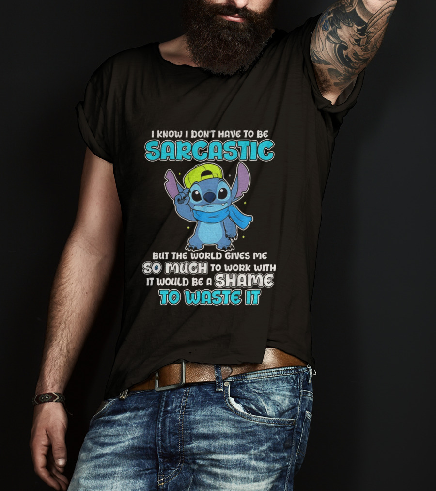 I Know I Don't Have To Be Sarcastic Stitch Disney But The World Gives Me So Much To Work With It Would Be A Shame To Waste It T-Shirt