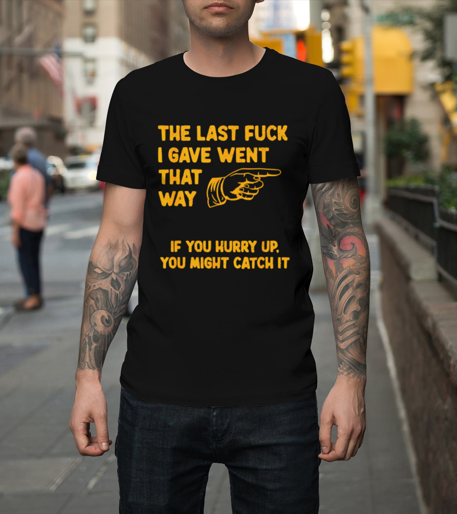 The Last Fuck I Gave Went That Way If You Hurry Up You Might Catch It Bold Humorous Phrase With Pointing Finger T-Shirt