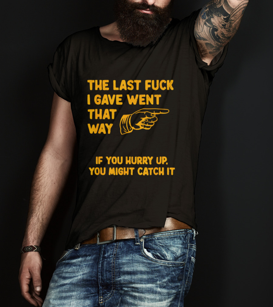 The Last Fuck I Gave Went That Way If You Hurry Up You Might Catch It Bold Humorous Phrase With Pointing Finger T-Shirt