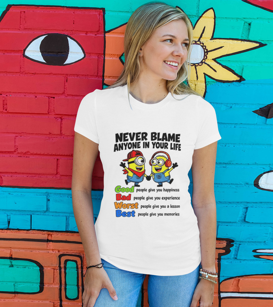 Never Blame Anyone In Your Life Good Bad Worst Best Minion Happiness Experience Lesson Memories T-Shirt