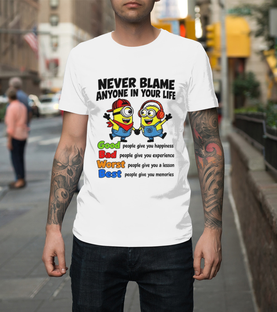 Never Blame Anyone In Your Life Good Bad Worst Best Minion Happiness Experience Lesson Memories T-Shirt