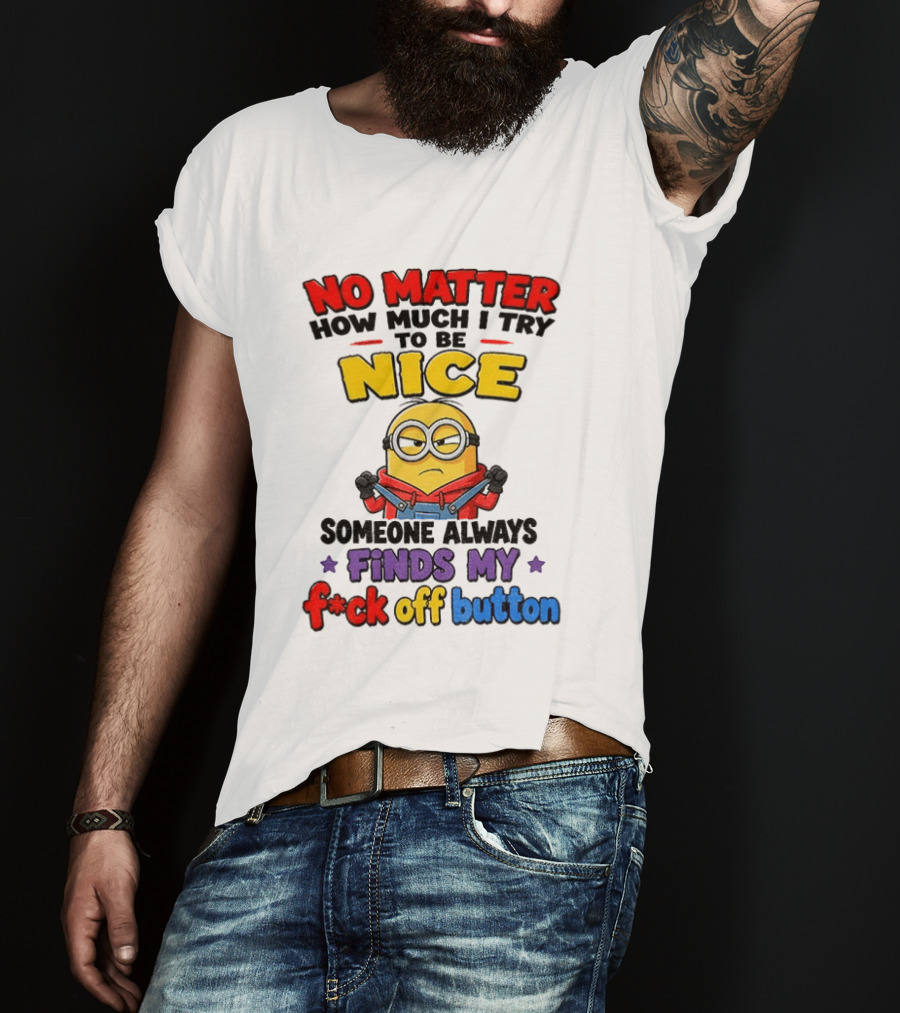 No Matter How Much I Try To Be Nice Minion Finds My F*ck Off Button T-Shirt