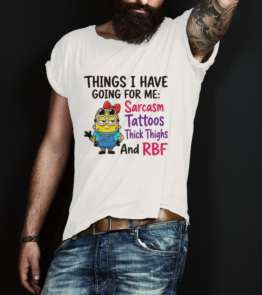 Things I Have Going For Me Sarcasm Tattoos Thick Thighs RBF Minion T-Shirt