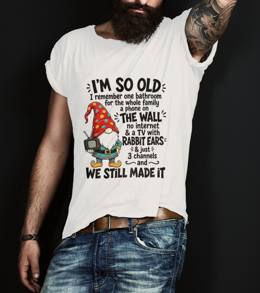 I'm So Old Gnome One Bathroom Family Phone On Wall No Internet TV Rabbit Ears Three Channels We Still Made It T-Shirt