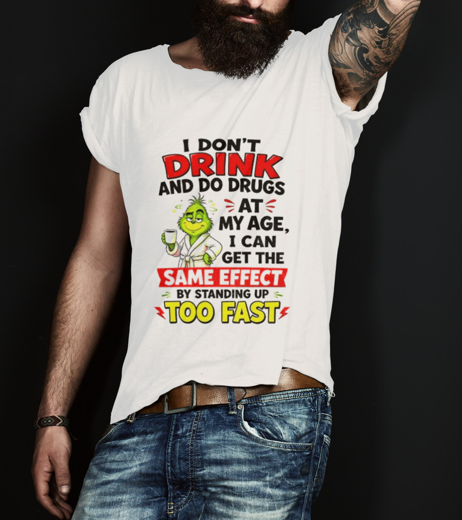 Grinch I Don't Drink And Do Drugs At My Age I Can Get The Same Effect By Standing Up Too Fast T-Shirt