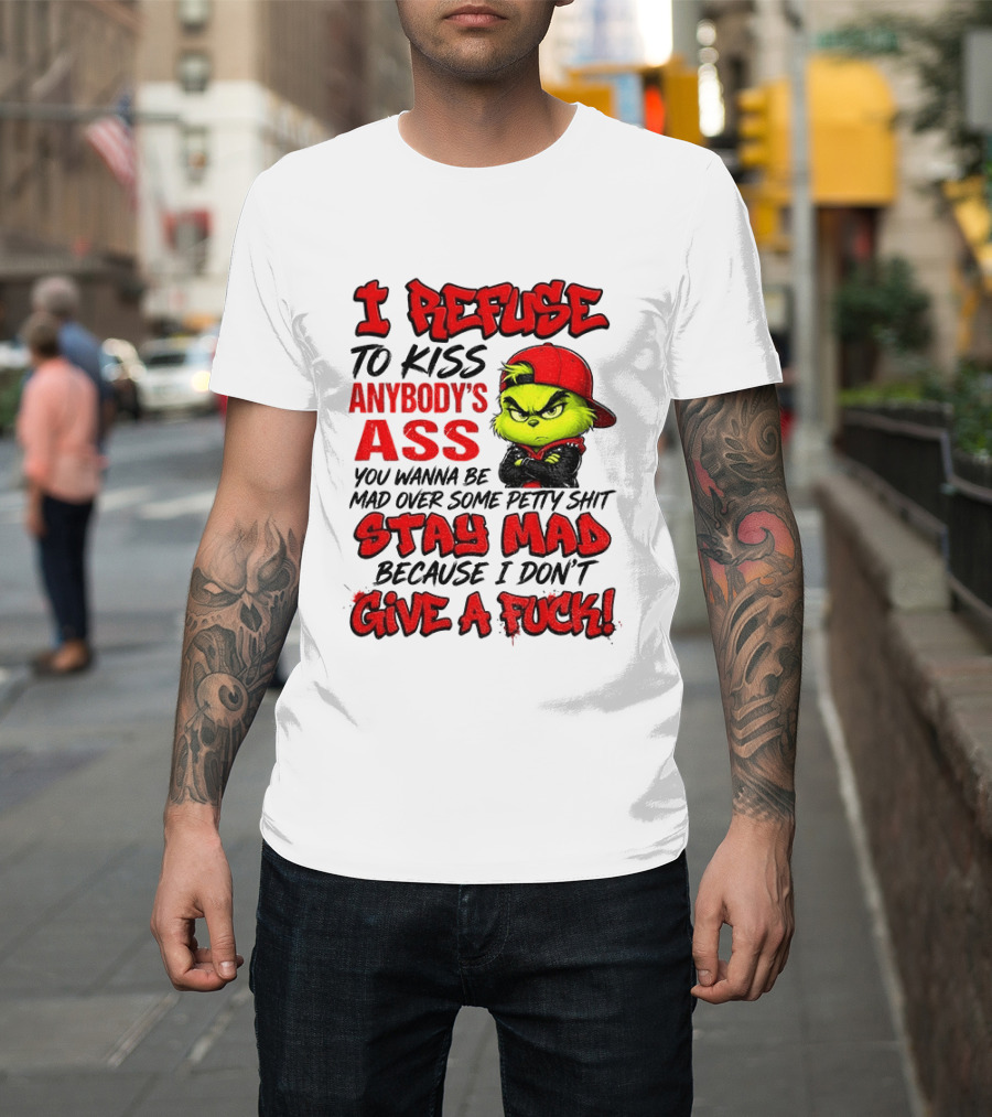 Grinch I Refuse To Kiss Anybody's Ass Stay Mad Because I Don't Give A Fuck T-Shirt