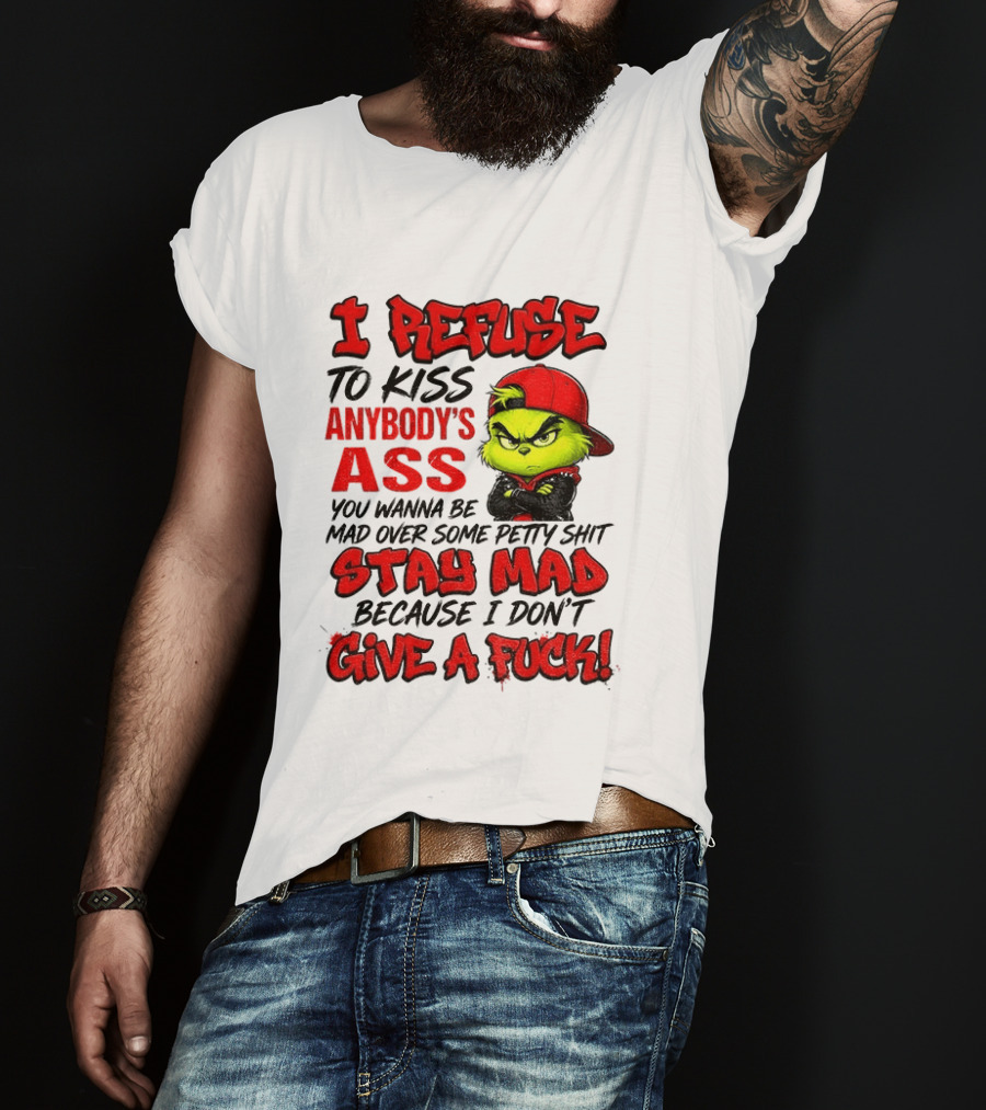 Grinch I Refuse To Kiss Anybody's Ass Stay Mad Because I Don't Give A Fuck T-Shirt