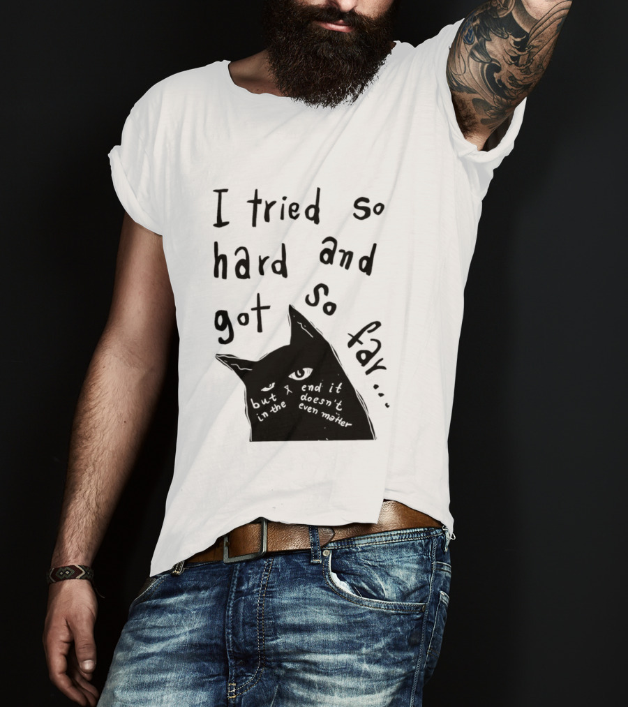 I Tried So Hard And Got So Far But In The End It Doesn't Even Matter Cat T-Shirt