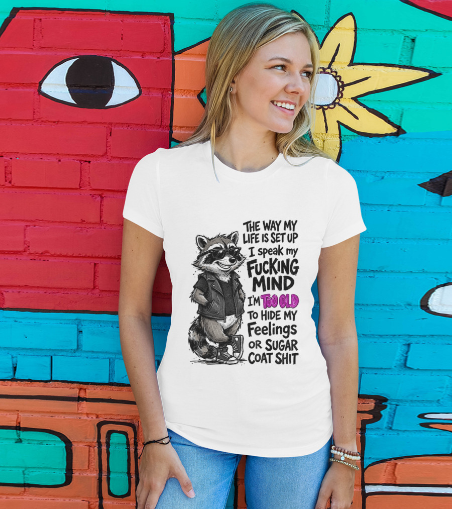 Raccoon The Way My Life Is Set Up I Speak My Fucking Mind I'm Too Old To Hide My Feelings Or Sugar Coat Shit T-Shirt