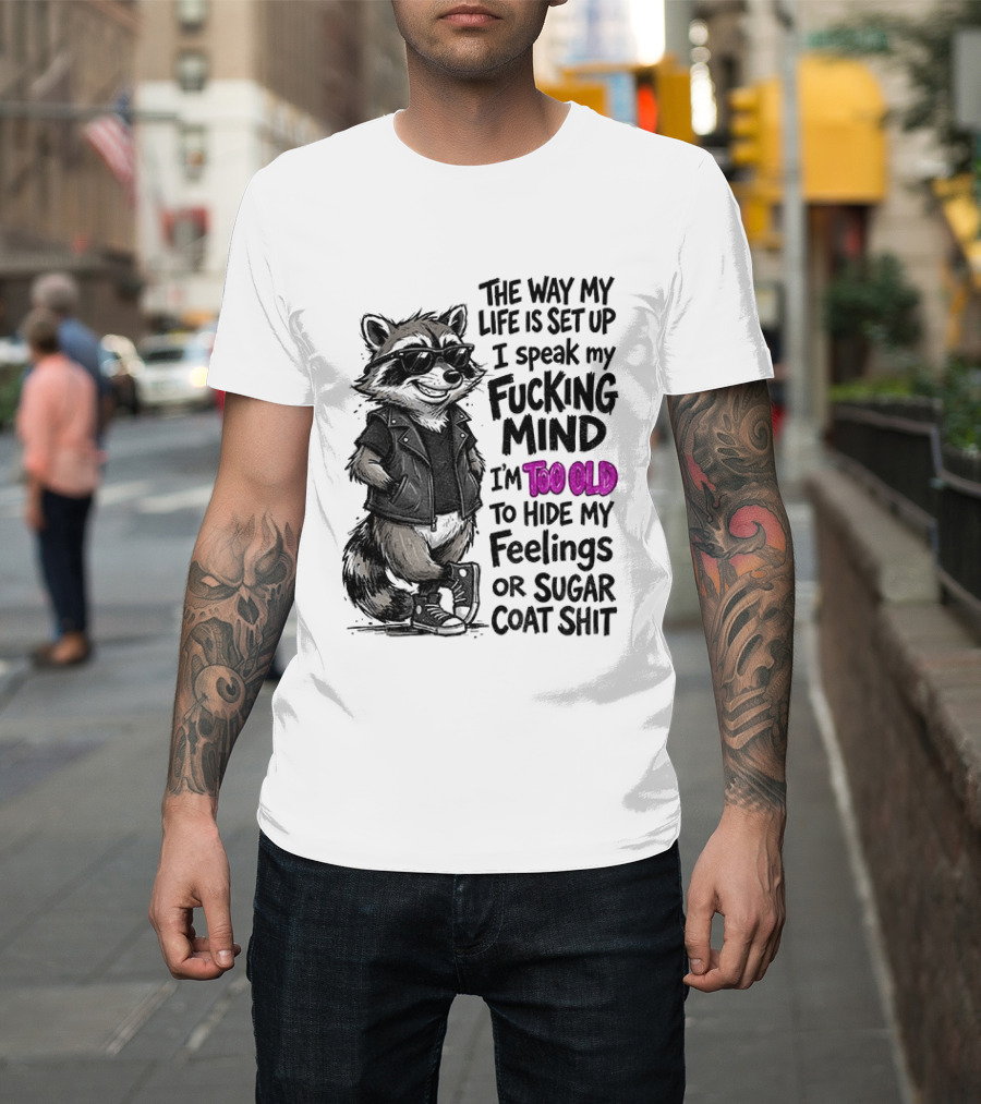 Raccoon The Way My Life Is Set Up I Speak My Fucking Mind I'm Too Old To Hide My Feelings Or Sugar Coat Shit T-Shirt