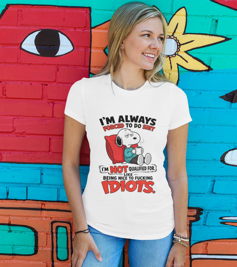 Snoopy Cartoon I'm Always Forced To Do Shit I'm Not Qualified For Being Nice To Idiots T-Shirt