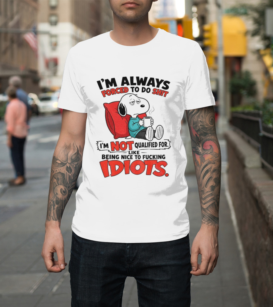 Snoopy Cartoon I'm Always Forced To Do Shit I'm Not Qualified For Being Nice To Idiots T-Shirt