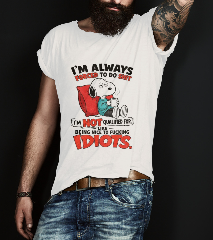 Snoopy Cartoon I'm Always Forced To Do Shit I'm Not Qualified For Being Nice To Idiots T-Shirt