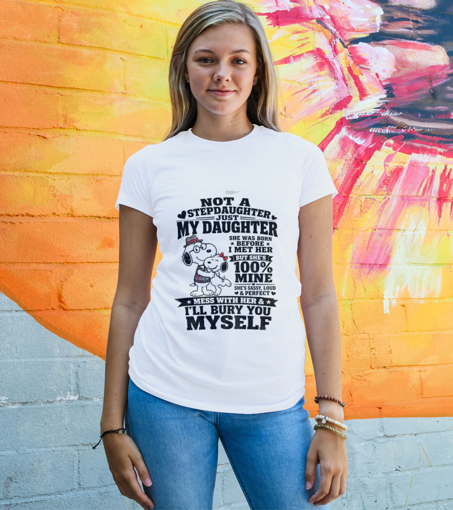 Snoopy Not A Stepdaughter My Daughter She Was Born Before 100% Mine Mess With Her I'll Bury You Myself T-Shirt