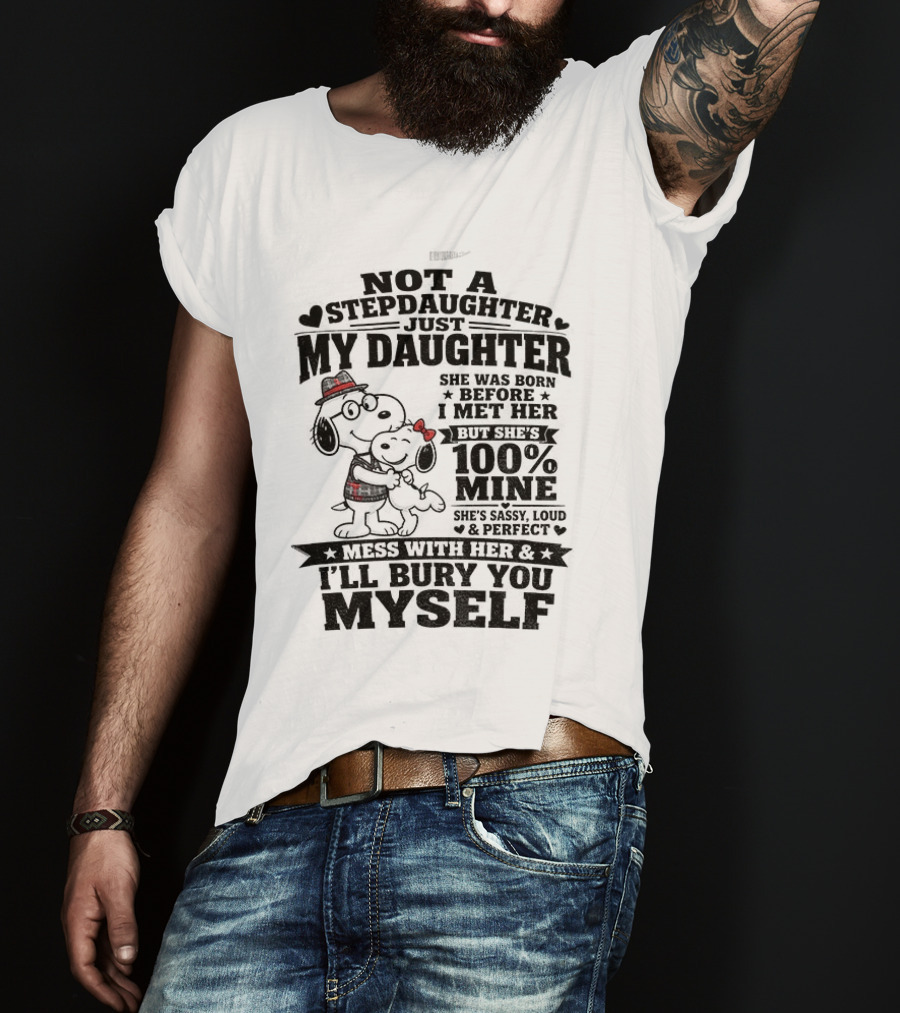 Snoopy Not A Stepdaughter My Daughter She Was Born Before 100% Mine Mess With Her I'll Bury You Myself T-Shirt