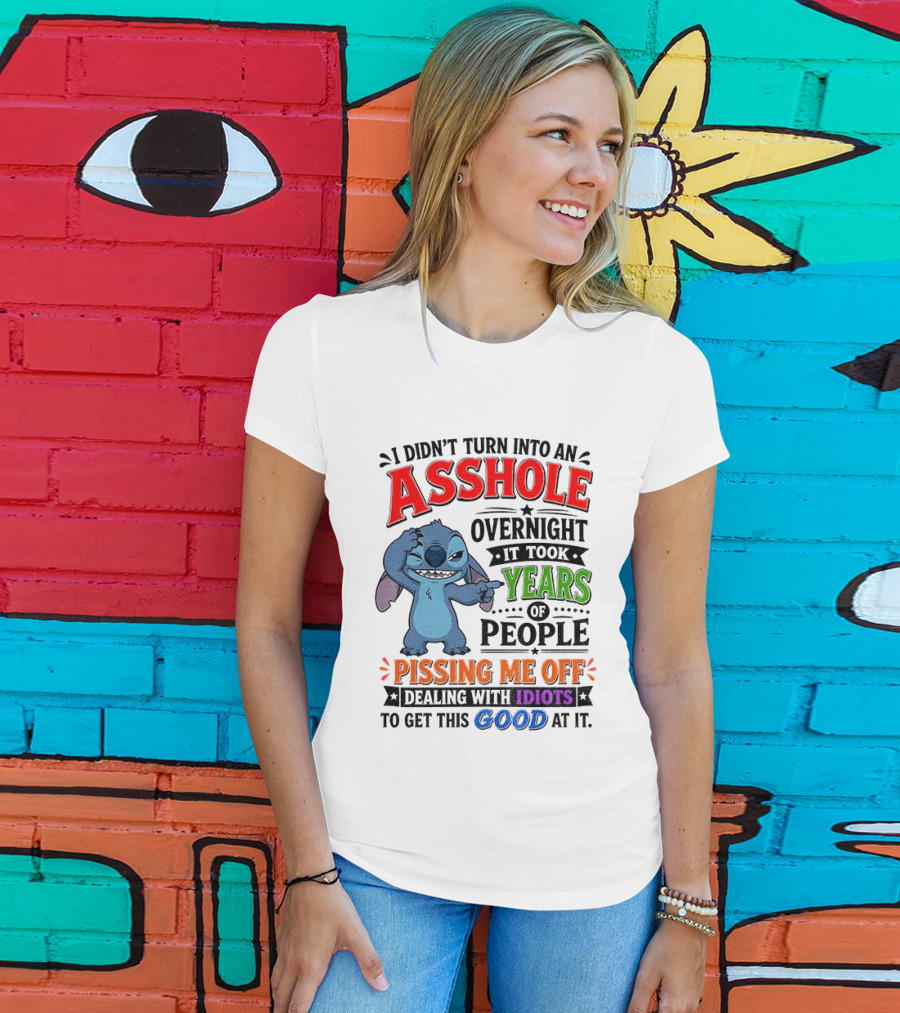 I Didn't Turn Into An Asshole Overnight It Took Years Of People Pissing Me Off Dealing With Idiots To Get This Good At It Stitch Cartoon T-Shirt