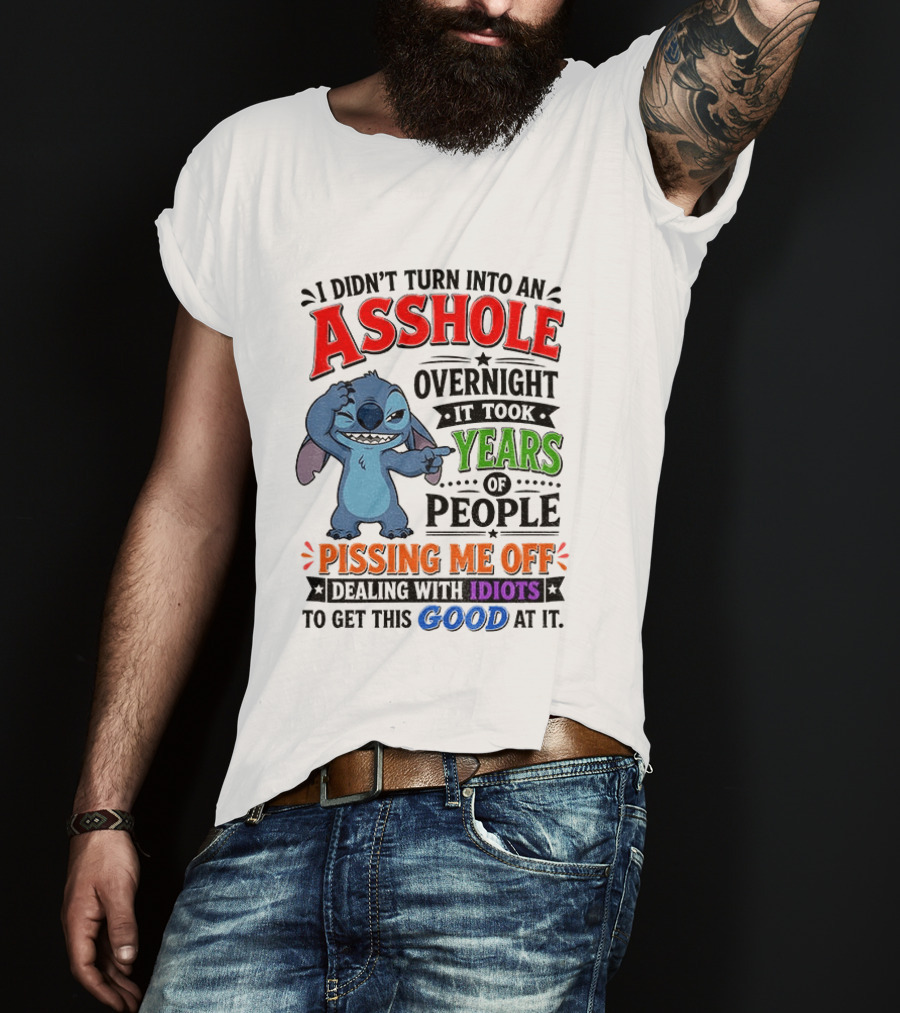 I Didn't Turn Into An Asshole Overnight It Took Years Of People Pissing Me Off Dealing With Idiots To Get This Good At It Stitch Cartoon T-Shirt
