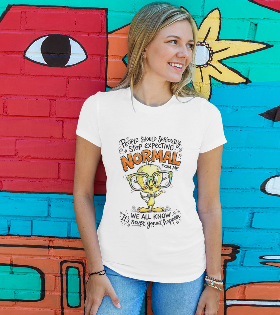 Tweety Bird People Should Seriously Stop Expecting Normal From Me We All Know It's Never Gonna Happen T-Shirt