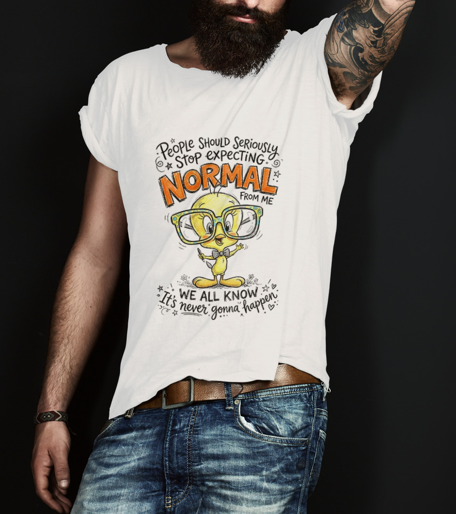 Tweety Bird People Should Seriously Stop Expecting Normal From Me We All Know It's Never Gonna Happen T-Shirt